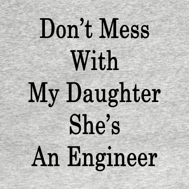 Don't Mess With My Daughter She's An Engineer by supernova23